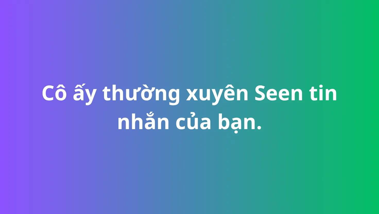 cô ấy thường xuyên seen tin nhắn của bạn